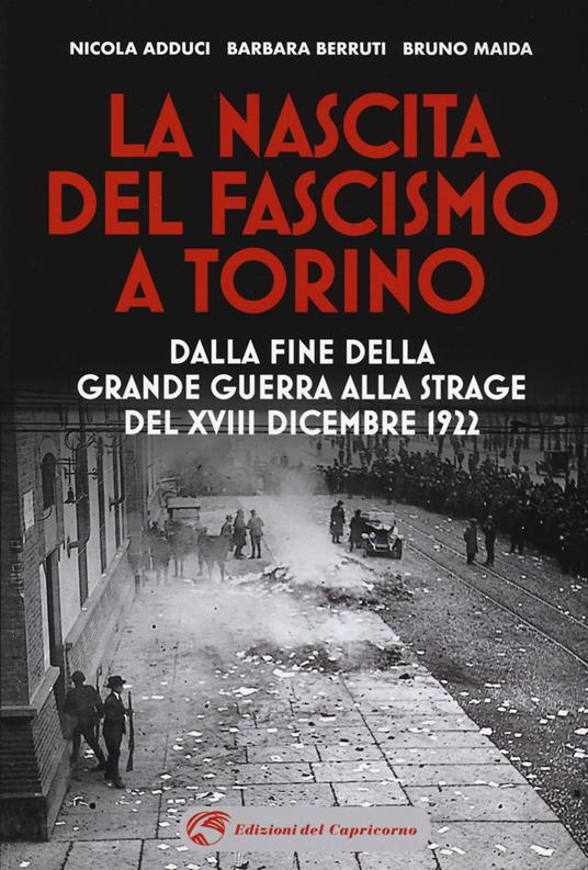 La nascita del fascismo a Torino. Dalla fine della grande guerra alla strage del XVIII dicembre 1922 - Nicola Adduci,Barbara Berruti,Bruno Maida - copertina