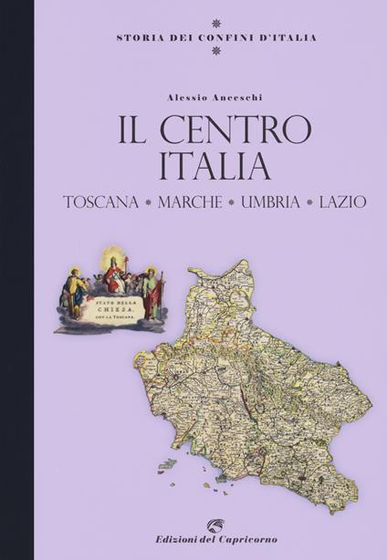 Storia dei confini d'Italia. Il Centro Italia. Toscana, Marche, Umbria, Lazio - Alessio Anceschi - copertina