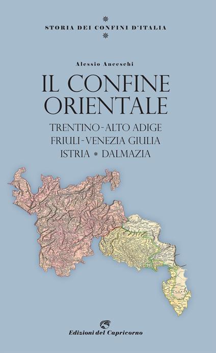 Storia dei confini d'Italia. Il confine orientale. Trentino-Alto Adige, Friuli-Venezia Giulia, Istria, Dalmazia - Alessio Anceschi - copertina