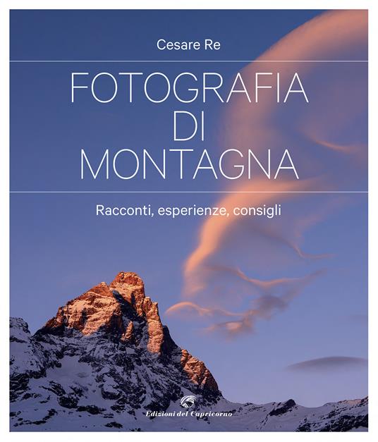 Fotografia di montagna. Racconti, esperienze, consigli - Cesare Re - copertina