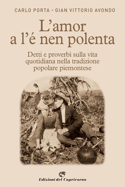 L' amor a l'e nen polenta. Detti e proverbi sulla vita quotidiana nella tradizione popolare piemontese - Carlo Porta,Gian Vittorio Avondo - copertina