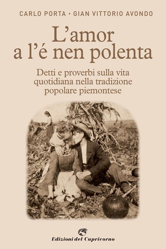 L' amor a l'e nen polenta. Detti e proverbi sulla vita quotidiana nella tradizione popolare piemontese - Carlo Porta,Gian Vittorio Avondo - copertina