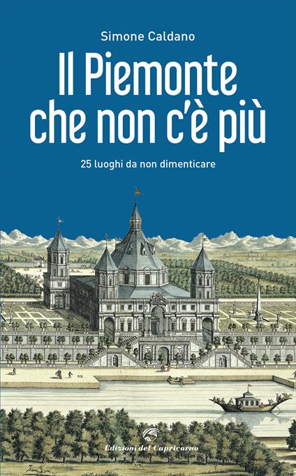Il Piemonte che non c'è più. 25 luoghi da non dimenticare - Simone Caldano - copertina