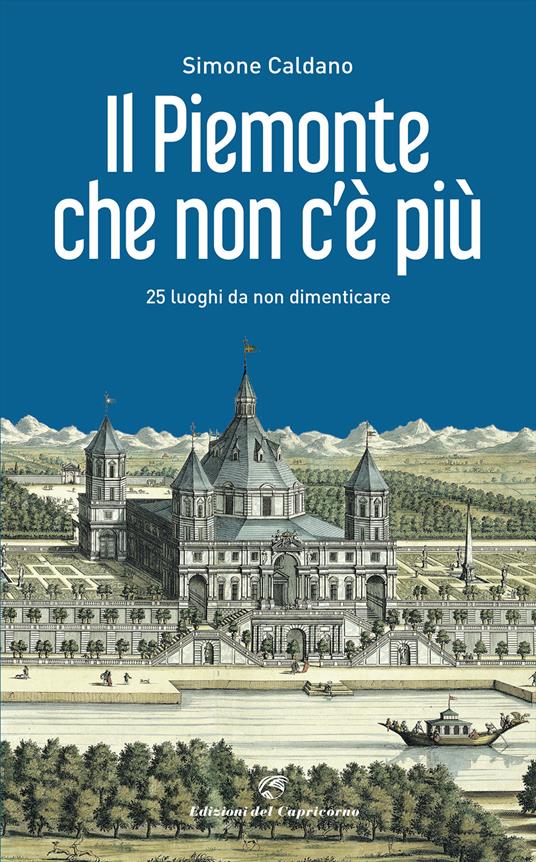 Il Piemonte che non c'è più. 25 luoghi da non dimenticare - Simone Caldano - copertina
