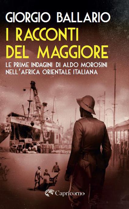 I racconti del maggiore. Le prime indagini di Aldo Morosini nell’Africa Orientale Italiana - Giorgio Ballario - copertina