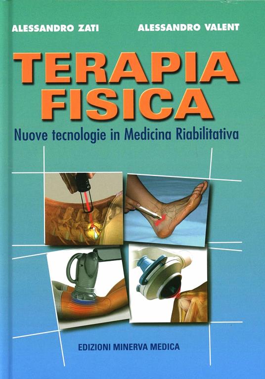 Terapia fisica. Nuove tecnologie in medicina riabilitativa - Alessandro Zati,Alessandro Valent - copertina