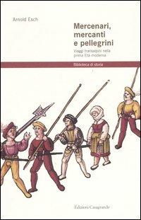Mercenari, mercanti e pellegrini. Viaggi transalpini nella prima Età moderna - Arnold Esch - copertina