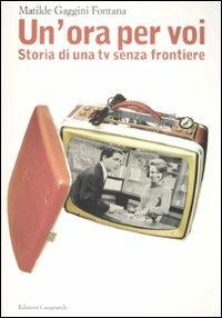 «Un'ora per voi». Storia di una TV senza frontiere (1964-1989) - Matilde Gaggini Fontana - copertina