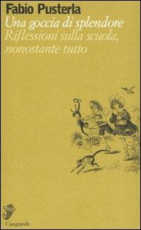 Una goccia di splendore. Riflessioni sulla scuola, nonostante tutto - Fabio Pusterla - copertina