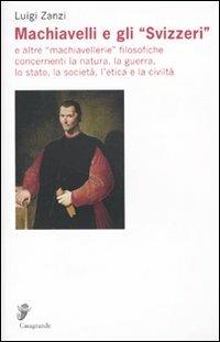 Machiavelli e gli «Svizzeri» e altre «machiavellerie» filosofiche concernenti la natura, la guerra, lo stato, la società, l'etica e la civiltà - Luigi Zanzi - copertina