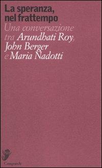 La speranza, nel frattempo. Una conversazione tra Arundhat Roy, John Berger e Maria Nadotti - Arundhati Roy,John Berger,Maria Nadotti - copertina