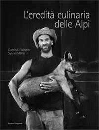 L' eredità culinaria delle Alpi. La storia dell'alimentazione nell'area alpina - Dominik Flammer,Sylvan Müller - copertina