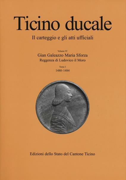 Ticino ducale. Il carteggio e gli atti ufficiali. Vol. 4\1: Gian Galeazzo Maria Sforza. Reggenza di Ludovico il Moro (1480-1484). - copertina