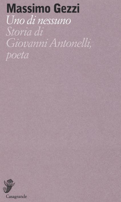 Uno di nessuno. Storia di Giovanni Antonelli, poeta - Massimo Gezzi - copertina