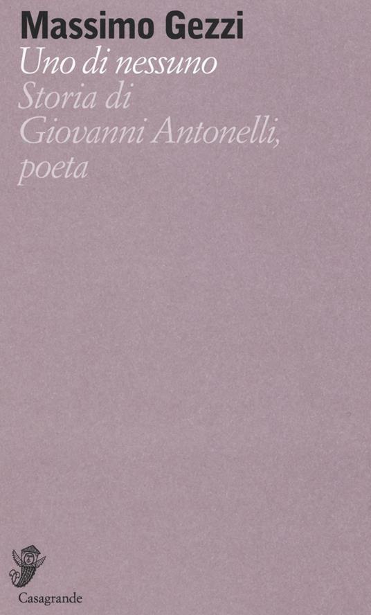 Uno di nessuno. Storia di Giovanni Antonelli, poeta - Massimo Gezzi - copertina