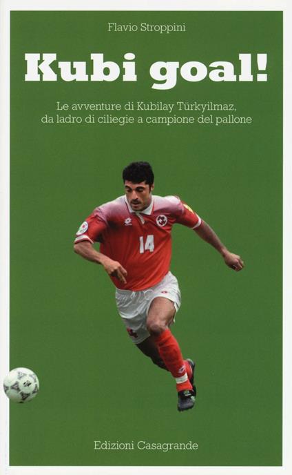 Kubi goal! Le avventure di Kubilay Türkyilmaz, da ladro di ciliege a campione del pallone - Flavio Stroppini - copertina