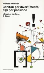 Genitori per divertimento, figli per passione. Istruzioni per l'uso 0-3 anni