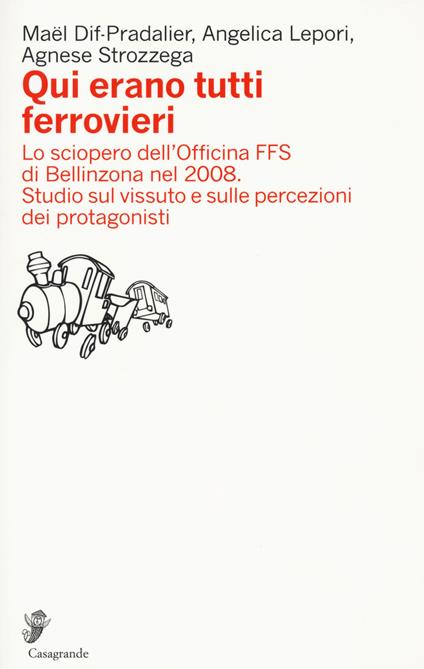 Qui erano tutti ferrovieri. Lo sciopero dell'Officina FFS di Bellinzona nel 2008. Studio sul vissuto e sulle percezioni dei protagonisti - Maël Dif-Pradalier,Angelica Lepori,Agnese Strozzega - copertina