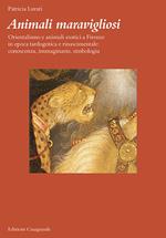 Animali maravigliosi. Orientalismo e animali esotici a Firenze in epoca tardogotica e rinascimentale: conoscenza, immaginario, simbologia