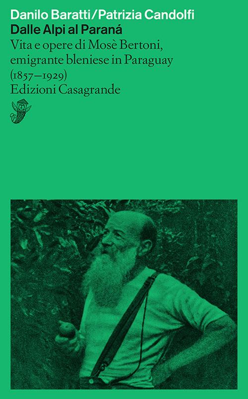 Dalle Alpi al Paranà. Vita e opere di Mosè Bertoni, emigrante bleniese in Paraguay (1857-1929) - Patrizia Candolfi,Danilo Baratti - copertina