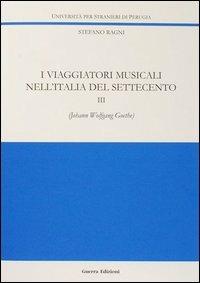 I viaggiatori musicali nell'Italia del Settecento. Vol. 3: Johann Wolfgang Goethe. - Stefano Ragni - copertina