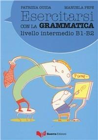 Esercitarsi con la grammatica. Livello intermedio B1-B2 - Patrizia Guida,Manuela Pepe - copertina
