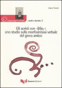 Gli aoristi con -(Th)e-: uno studio sulla morfosintassi verbale del greco antico - Liana Tronci - copertina
