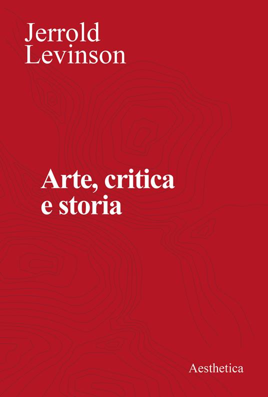 Arte, critica e storia. Saggi di estetica analitica - Jerrold Levinson - copertina