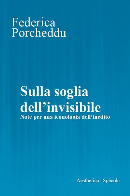 Sulla soglia dell'invisibile. Note per una iconologia dell’inedito - Federica Porcheddu - copertina
