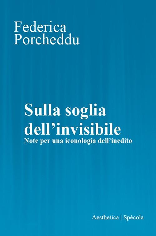 Sulla soglia dell'invisibile. Note per una iconologia dell’inedito - Federica Porcheddu - copertina