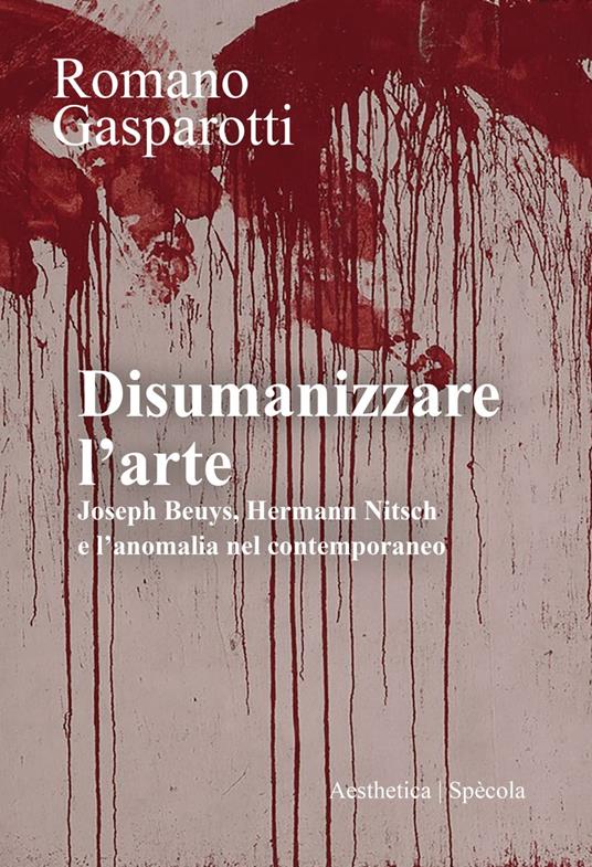 Disumanizzare l'arte. Joseph Beuys, Hermann Nitsch e l'anomalia nel contemporaneo - Romano Gasparotti - ebook