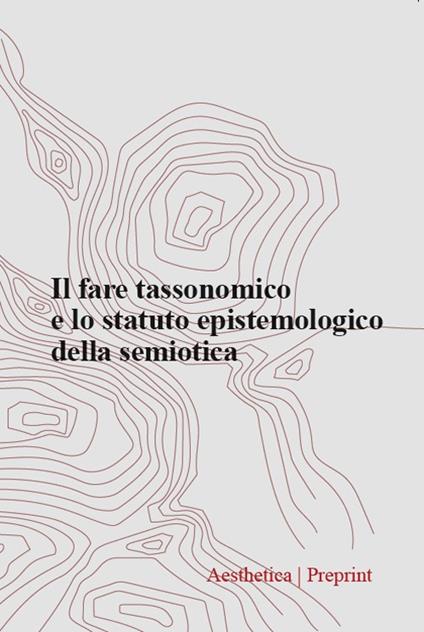 Aesthetica preprint. Ediz. italiana e inglese. Vol. 128: Il fare tassonomico e lo statuto epistemologico della semiotica - copertina