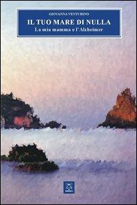 Il tuo mare di nulla. La mia mamma e l'Alzheimer - Giovanna Venturino - copertina