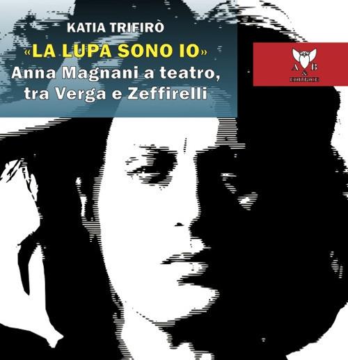 «La lupa sono io». Anna Magnani a teatro, tra Verga e Zeffirelli - Katia Trifirò - copertina