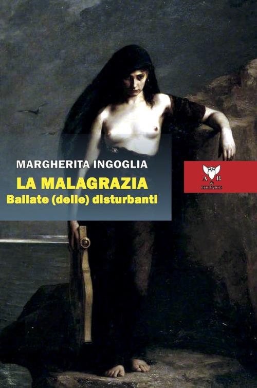 La malagrazia. Ballate (delle) disturbanti - Margherita Ingoglia - copertina