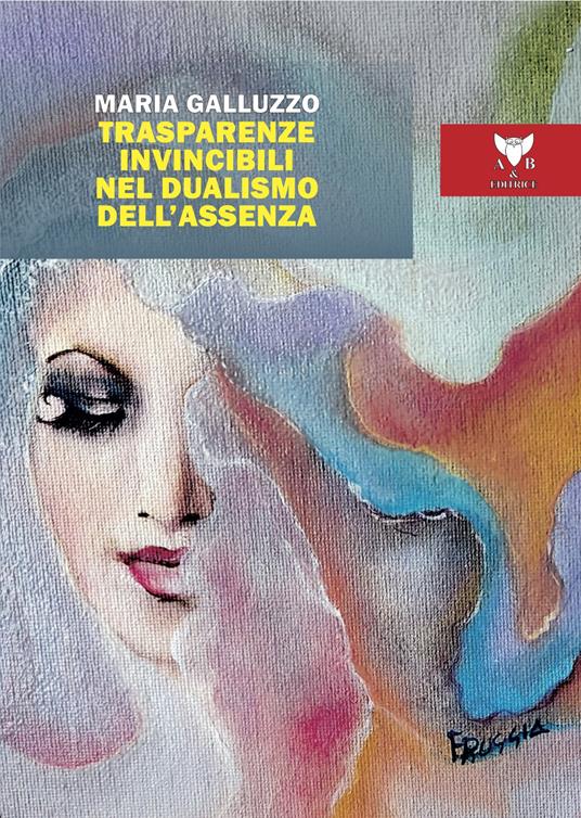 Trasparenze invincibili nel dualismo dell'assenza - Maria Galluzzo - copertina