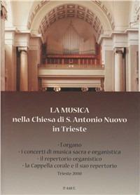 La musica nella Chiesa di S. Antonio Nuovo in Trieste. L'organo, i concerti di musica sacra e organistica, il repertorio organistico, la cappella corale... - copertina