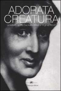 Adorata creatura. Le lettere di Vita Sackville-West a Virginia Woolf - Vita Sackville-West,Virginia Woolf - copertina