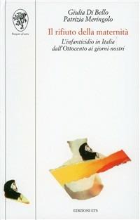Il rifiuto della maternità. L'infanticidio in Italia dall'Ottocento ai giorni nostri - Giulia Di Bello,Patrizia Meringolo - copertina