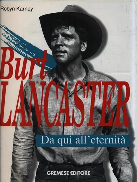 Burt Lancaster. Da qui all'eternità - Robyn Karney - 2