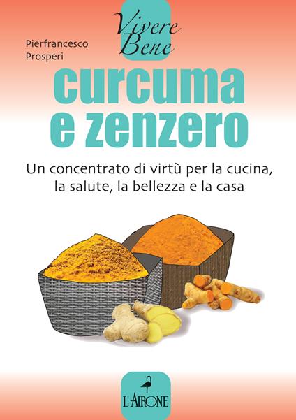 Curcuma e zenzero. Un concentrato di virtù per la cucina, la salute, la bellezza e la casa - Pierfrancesco Prosperi - ebook