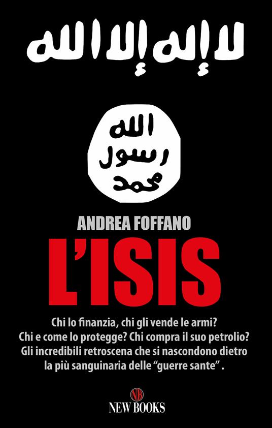 L' ISIS. Chi lo finanzia? Chi gli vende le armi? Chi e come lo protegge? Chi compra il suo petrolio? - Andrea Foffano - ebook