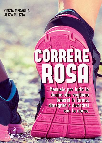 Correre rosa. Manuale per tutte le donne che vogliono tenersi in forma, dimagrire e divertirsi con la corsa - Cinzia Medaglia,Aliza Milizia - ebook