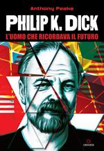 Philip K. Dick. L'uomo che ricordava il futuro