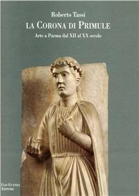 La corona di primule. Arte a Parma dal XII al XX secolo - Roberto Tassi - copertina