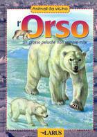 L' orso. Un'indole solitaria fra i ghiacci e nelle foreste, in letargo per partorire, una madre severa e attenta, vegetariani ma anche carnivori - copertina