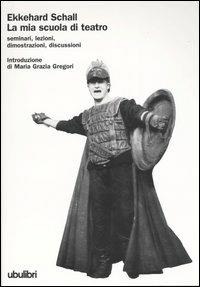 La mia scuola di teatro. Seminari, lezioni, dimostrazioni, discussioni - Ekkehard Schall - copertina