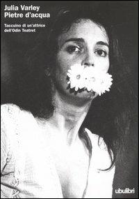 Pietre d'acqua. Taccuino di un'attrice dell'Odin Teatret - Julia Varley - copertina
