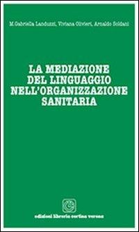 La mediazione del linguaggio nell'organizzazione sanitaria - Maria Gabriella Landuzzi,Viviana Olivieri,Arnaldo Soldani - copertina