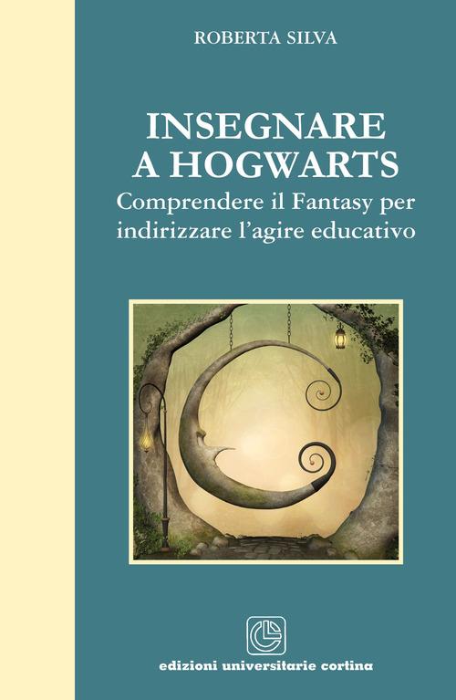 Insegnare a Hogwarts. Comprendre il fantasy per indirizzare l'agire educativo - Roberta Silva - copertina